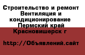 Строительство и ремонт Вентиляция и кондиционирование. Пермский край,Красновишерск г.